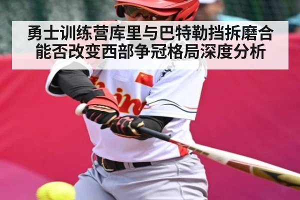 勇士训练营库里与巴特勒挡拆磨合能否改变西部争冠格局深度分析 - kaiyun