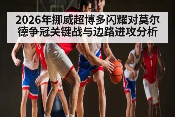 2026年挪威超博多闪耀对莫尔德争冠关键战与边路进攻分析