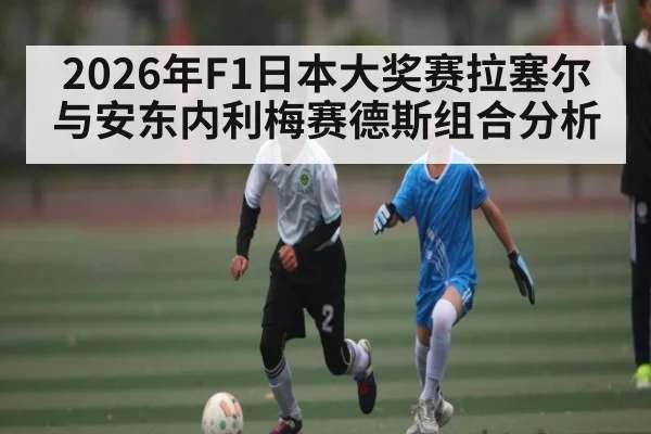 2026年F1日本大奖赛拉塞尔与安东内利梅赛德斯组合分析 - kaiyun